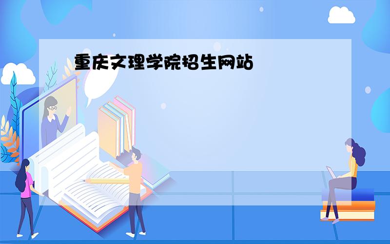 重庆文理学院招生网站