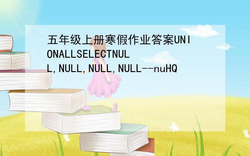 五年级上册寒假作业答案UNIONALLSELECTNULL,NULL,NULL,NULL--nuHQ