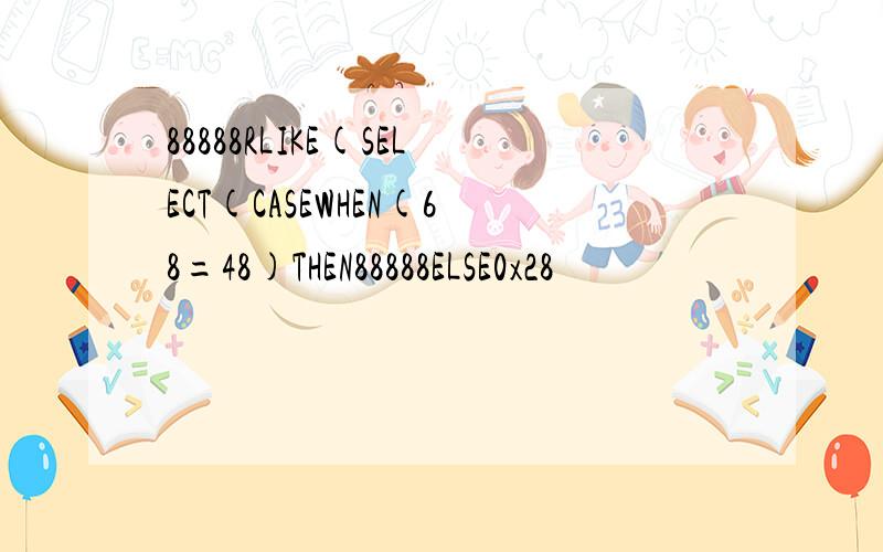 88888RLIKE(SELECT(CASEWHEN(68=48)THEN88888ELSE0x28