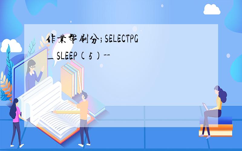 作业帮刷分;SELECTPG_SLEEP(5)--