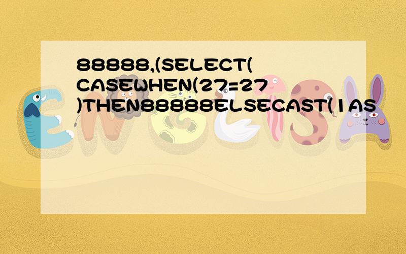 88888,(SELECT(CASEWHEN(27=27)THEN88888ELSECAST(1AS
