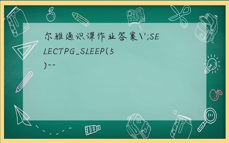 尔雅通识课作业答案\';SELECTPG_SLEEP(5)--