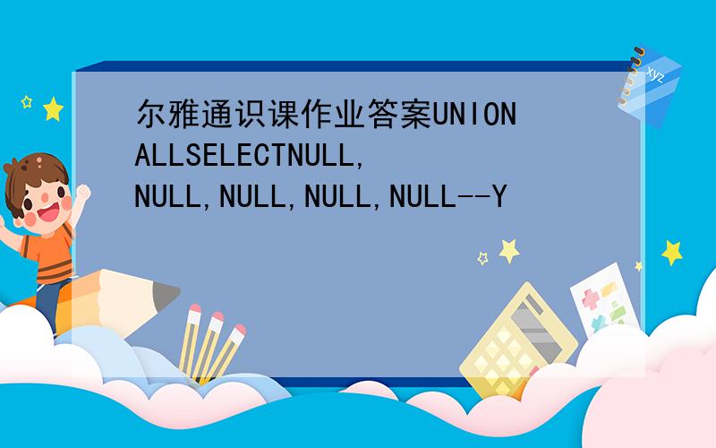 尔雅通识课作业答案UNIONALLSELECTNULL,NULL,NULL,NULL,NULL--Y