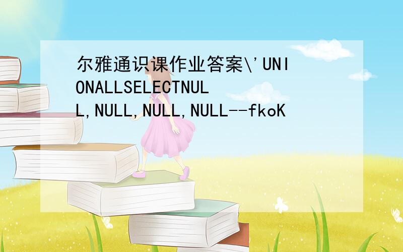 尔雅通识课作业答案\'UNIONALLSELECTNULL,NULL,NULL,NULL--fkoK