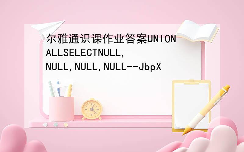 尔雅通识课作业答案UNIONALLSELECTNULL,NULL,NULL,NULL--JbpX