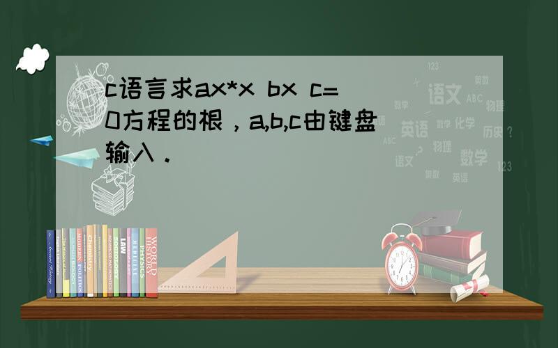 c语言求ax*x bx c=0方程的根，a,b,c由键盘输入。