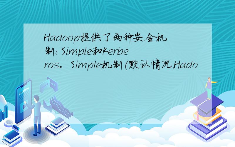 Hadoop提供了两种安全机制：Simple和Kerberos。Simple机制（默认情况，Hado