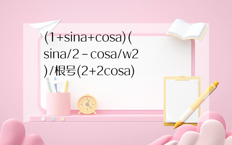 (1+sina+cosa)(sina/2-cosa/w2)/根号(2+2cosa)