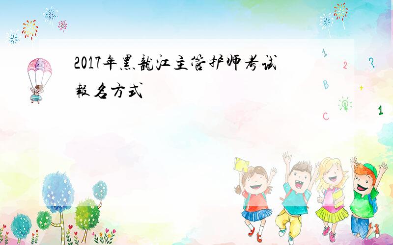 2017年黑龙江主管护师考试报名方式