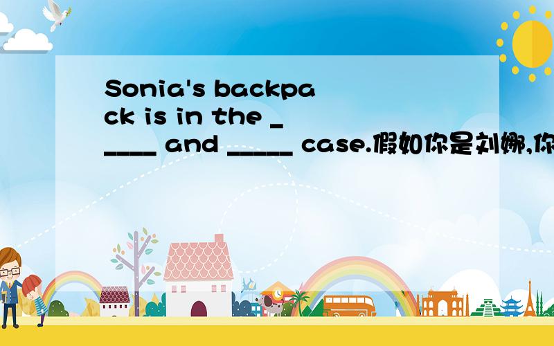 Sonia's backpack is in the _____ and _____ case.假如你是刘娜,你在教室外捡到一块红色的手表,请写一份招领启事贴在布告栏里,你的电话是652－9618