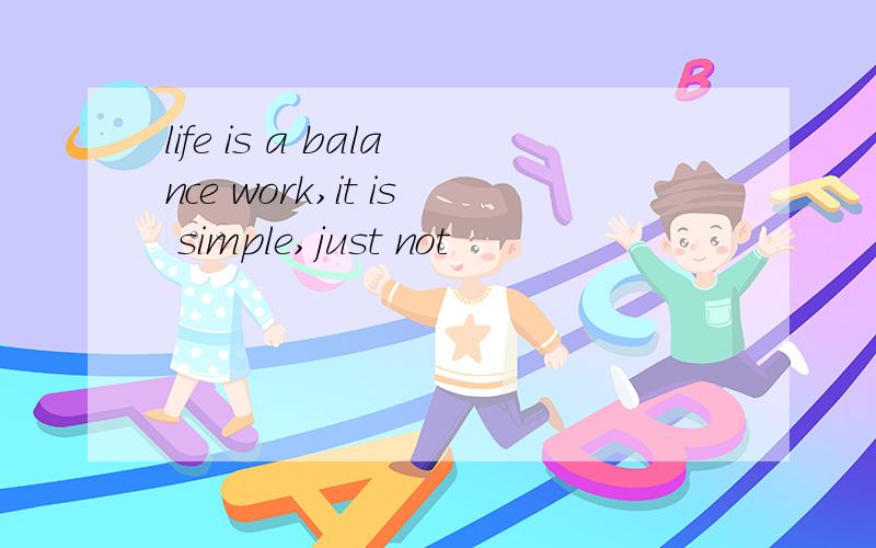 life is a balance work,it is simple,just not
