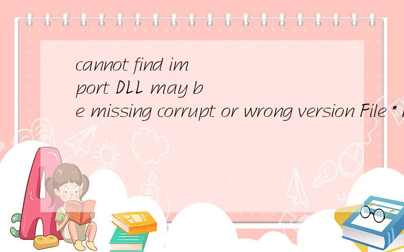cannot find import DLL may be missing corrupt or wrong version File 