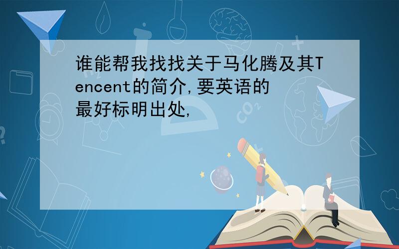 谁能帮我找找关于马化腾及其Tencent的简介,要英语的最好标明出处,