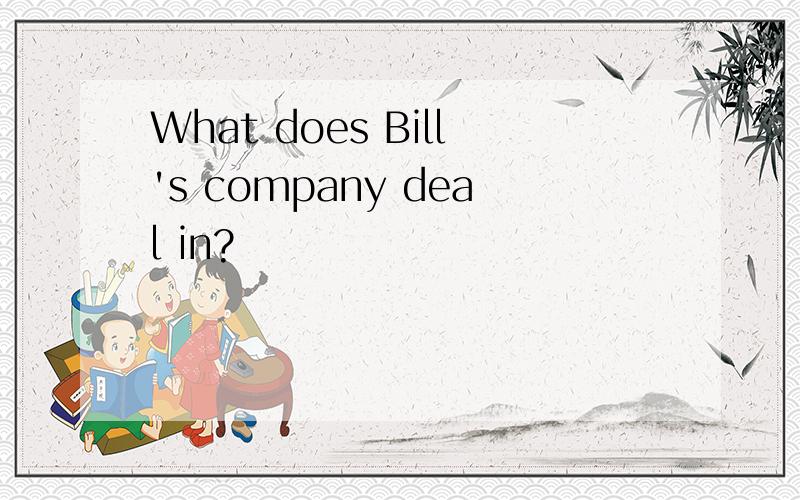 What does Bill's company deal in?