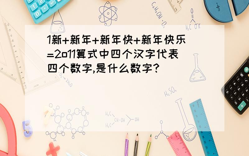 1新+新年+新年快+新年快乐=2o11算式中四个汉字代表四个数字,是什么数字?