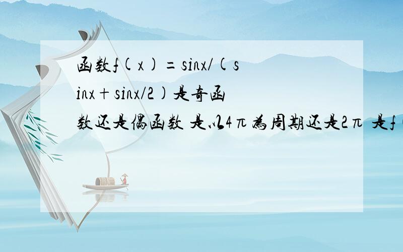 函数f(x)=sinx/(sinx+sinx/2)是奇函数还是偶函数 是以4π为周期还是2π 是f(x)=sinx/[sinx+2sin(x/2)]