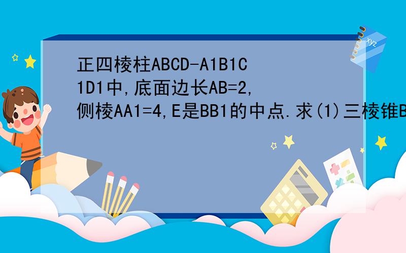 正四棱柱ABCD-A1B1C1D1中,底面边长AB=2,侧棱AA1=4,E是BB1的中点.求(1)三棱锥B1-C1D1E的体积(2)异面直...正四棱柱ABCD-A1B1C1D1中,底面边长AB=2,侧棱AA1=4,E是BB1的中点.求(1)三棱锥B1-C1D1E的体积(2)异面直线AE与B