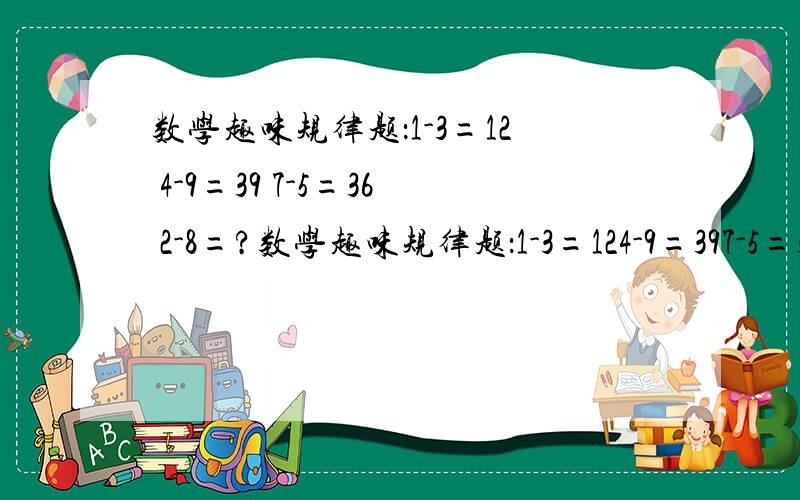 数学趣味规律题：1-3=12 4-9=39 7-5=36 2-8=?数学趣味规律题：1-3=124-9=397-5=362-8=?