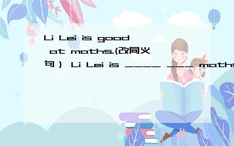 Li Lei is good at maths.(改同义句） Li Lei is ____ ___ maths.