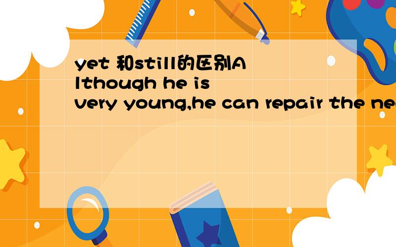 yet 和still的区别Although he is very young,he can repair the new type of computer.A.but B.yet C.still D.and请问选什么,为什么?为什么？