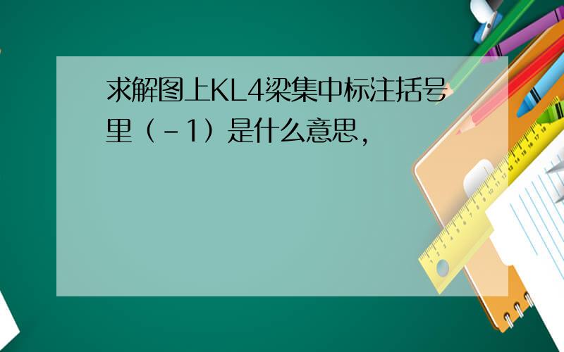 求解图上KL4梁集中标注括号里（-1）是什么意思,