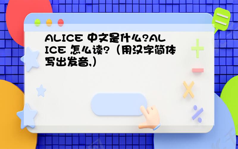 ALICE 中文是什么?ALICE 怎么读?（用汉字简体写出发音,）