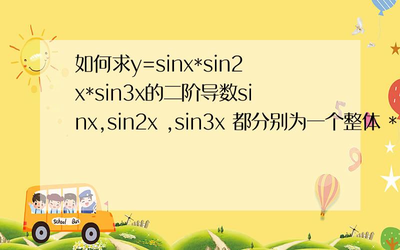 如何求y=sinx*sin2x*sin3x的二阶导数sinx,sin2x ,sin3x 都分别为一个整体 * 表示乘