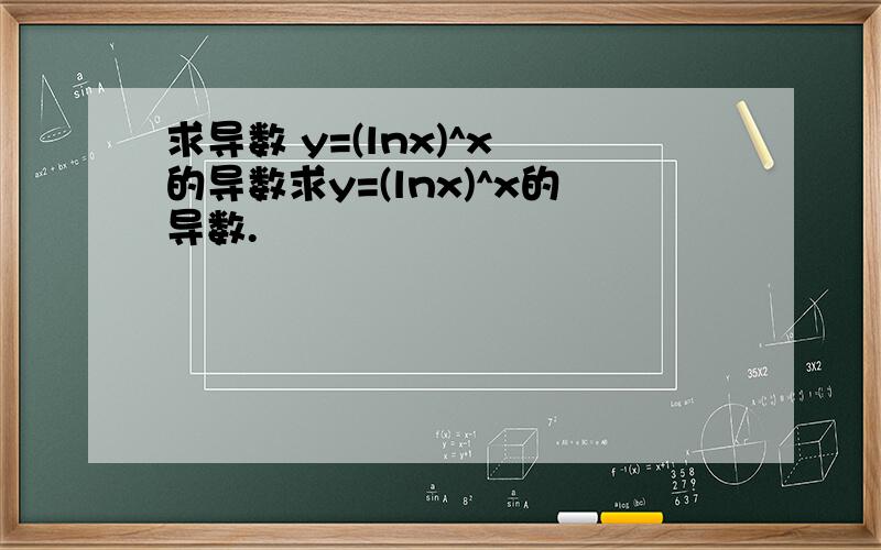 求导数 y=(lnx)^x 的导数求y=(lnx)^x的导数.