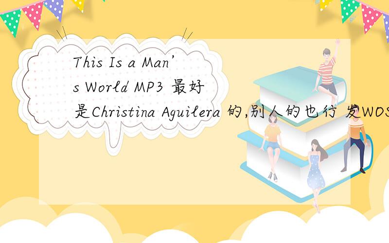 This Is a Man’s World MP3 最好是Christina Aguilera 的,别人的也行 发WOSHIBENNY@SINA.COM香奈儿广告曲