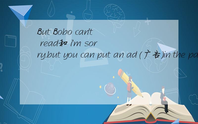 But Bobo can't read和 i'm sorry.but you can put an ad(广告)in the paper翻译
