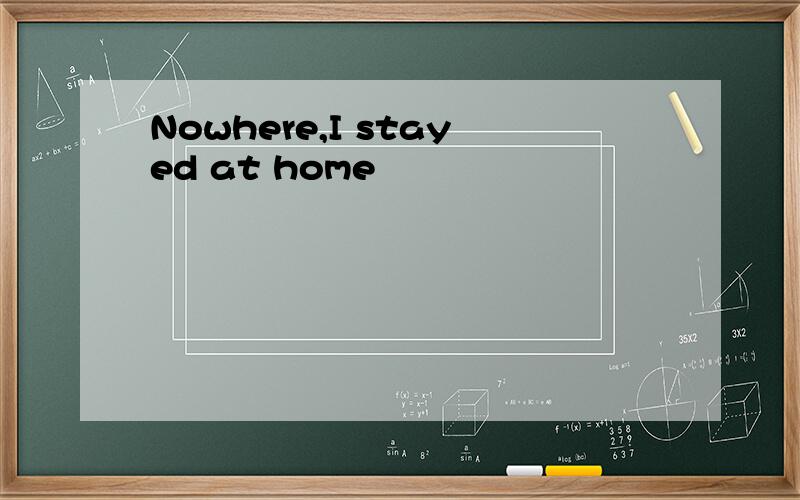 Nowhere,I stayed at home