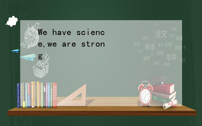 We have science,we are strong