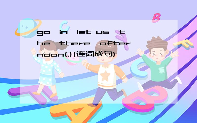go,in,let us,the,there,afternoon(.)(连词成句)