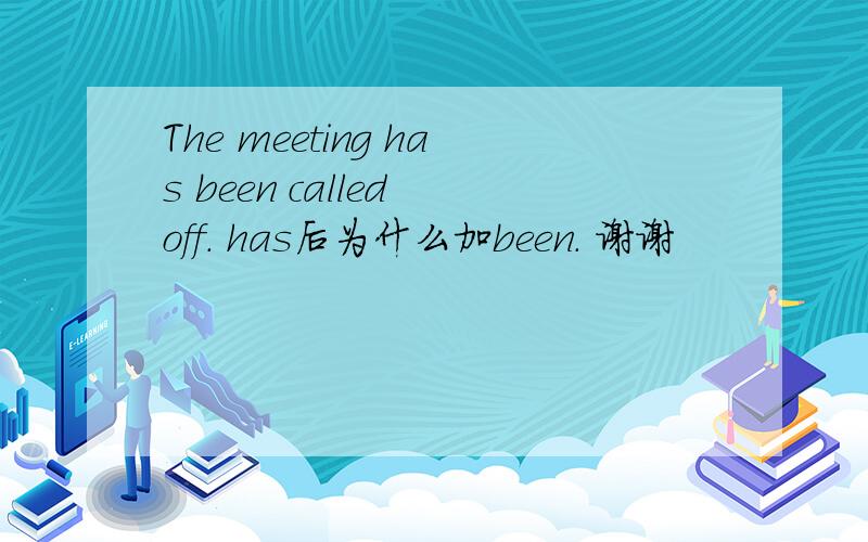 The meeting has been called off. has后为什么加been. 谢谢