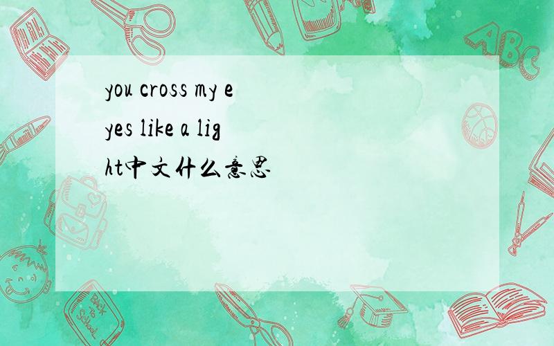 you cross my eyes like a light中文什么意思