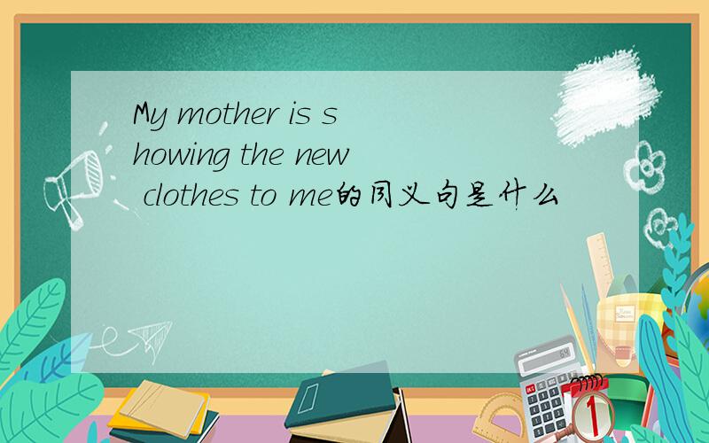 My mother is showing the new clothes to me的同义句是什么