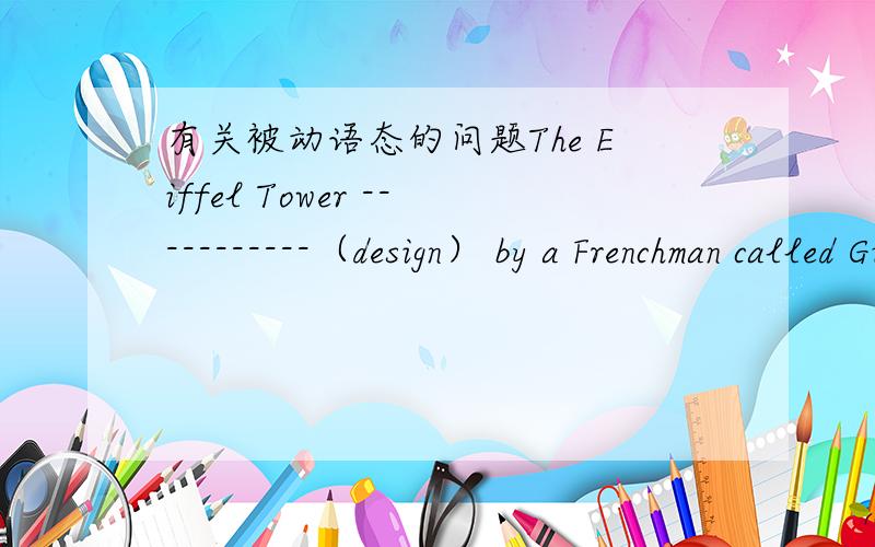 有关被动语态的问题The Eiffel Tower -----------（design） by a Frenchman called Gustave Eiffel over 100 year.答案是什么,为什么答案是designed,为什么