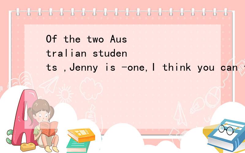 0f the two Australian students ,Jenny is -one,I think you can find her