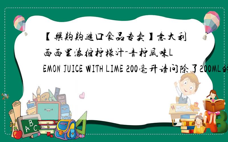 【乐购购进口食品专卖】意大利西西里浓缩柠檬汁-青柠风味LEMON JUICE WITH LIME 200毫升请问除了200ML的,400ML的,1L的,还有更大瓶的吗?