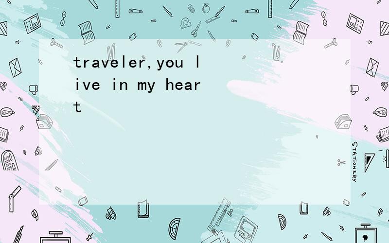 traveler,you live in my heart