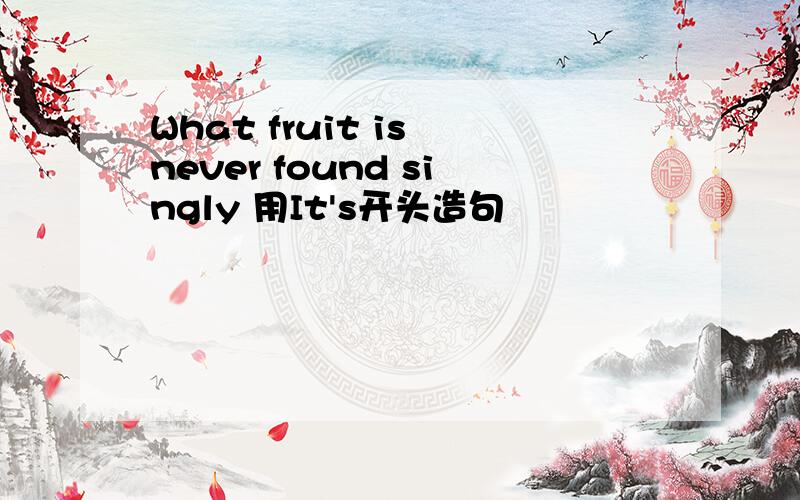 What fruit is never found singly 用It's开头造句