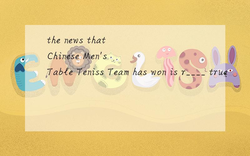 the news that Chinese Men's Table Teniss Team has won is r____ true