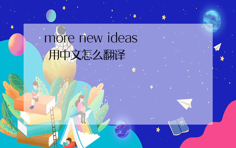 more new ideas 用中文怎么翻译