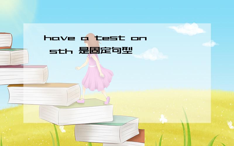 have a test on sth 是固定句型