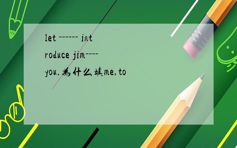 let ------ introduce jim----you.为什么填me,to