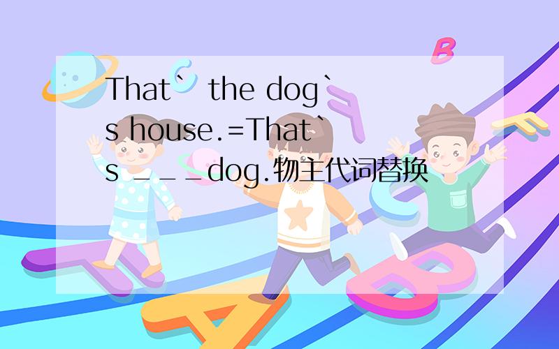 That` the dog`s house.=That`s ___dog.物主代词替换