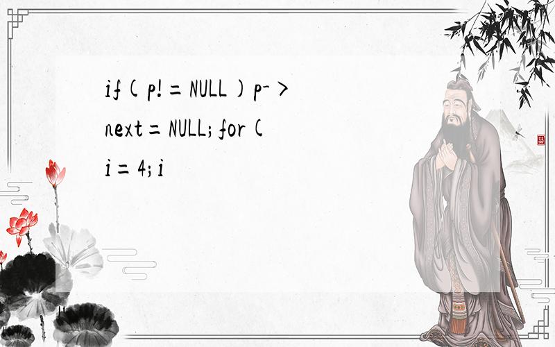 if(p!=NULL)p->next=NULL;for(i=4;i