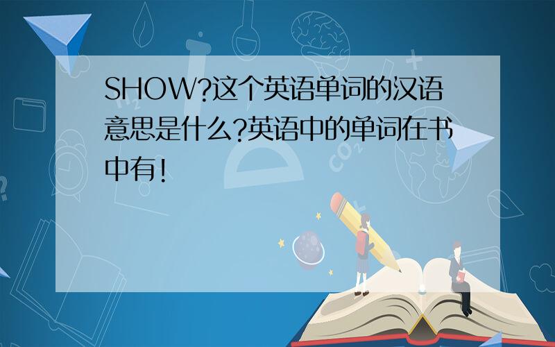 SHOW?这个英语单词的汉语意思是什么?英语中的单词在书中有!