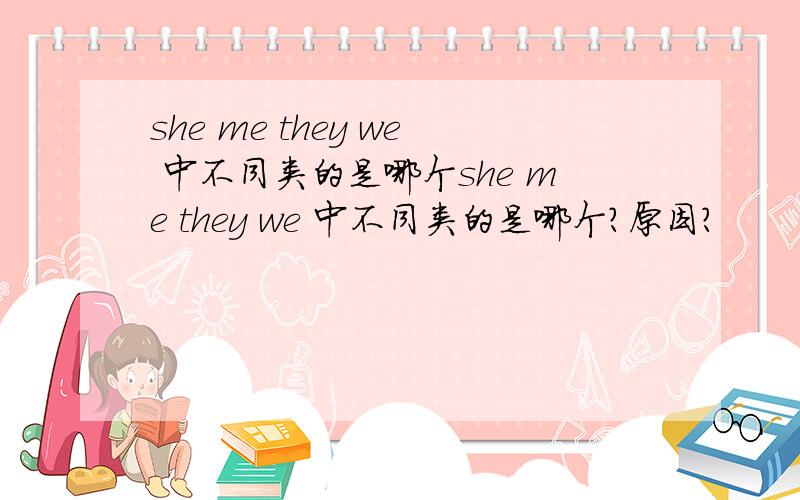 she me they we 中不同类的是哪个she me they we 中不同类的是哪个?原因?
