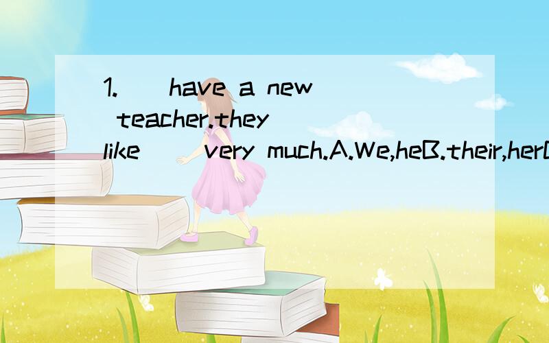 1.（）have a new teacher.they like （）very much.A.We,heB.their,herC.they,him 2.lucy has a cat.（）name is kitty